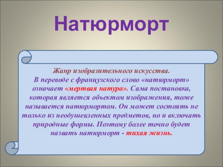 НатюрмортЖанр изобразительного искусства. В переводе с французского слово «натюрморт» означает «мертвая натура».