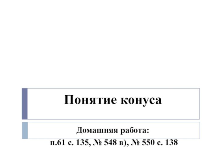 Понятие конусаДомашняя работа: п.61 с. 135, № 548 в), № 550 с. 138