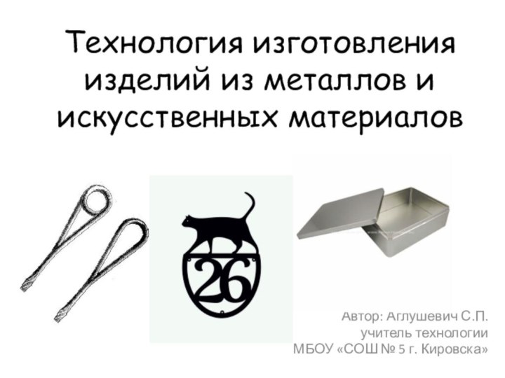 Технология изготовления изделий из металлов и искусственных материаловАвтор: Аглушевич С.П. учитель технологии