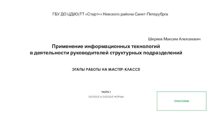 Применение информационных технологийв деятельности руководителей структурных подразделений ЭТАПЫ РАБОТЫ НА МАСТЕР-КЛАССЕЧАСТЬ 1GOOGLE И