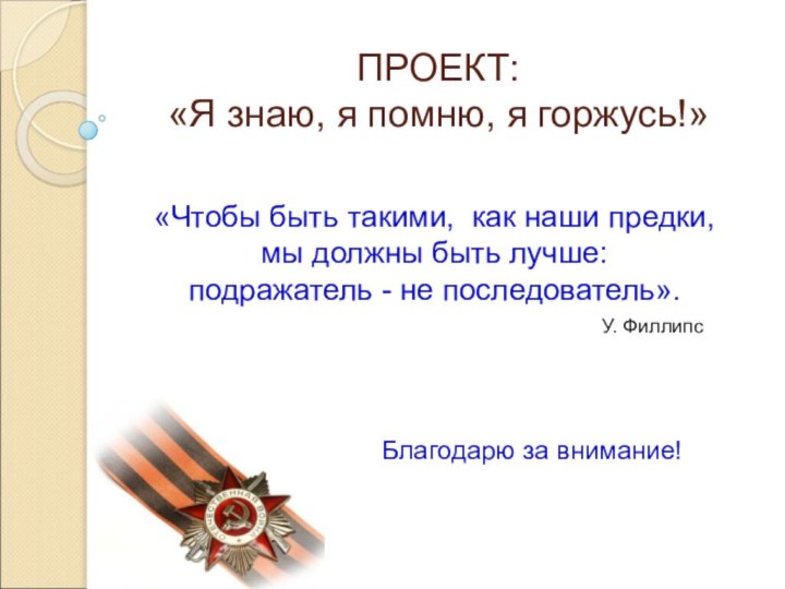 ПРОЕКТ:  «Я знаю, я помню, я горжусь!»Благодарю за внимание!«Чтобы быть такими,