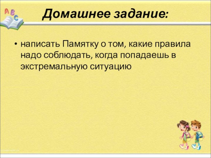 Домашнее задание:написать Памятку о том, какие правила надо соблюдать, когда попадаешь в экстремальную ситуацию