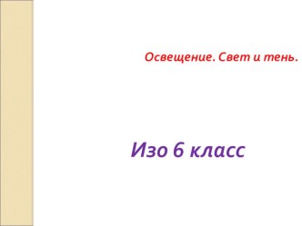 Презентация по изо на тему Освещение,свет.Тень (6 класс)