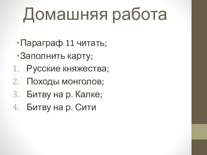 Домашняя работаПараграф 11 читать;Заполнить карту;Русские княжества;Походы монголов;Битву на р. Калке;Битву на р. Сити