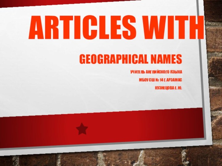 Articles withgeographical namesУчитель английского языкаМБОУ СШ № 14 г.АрзамасКузнецова Е. Ю.