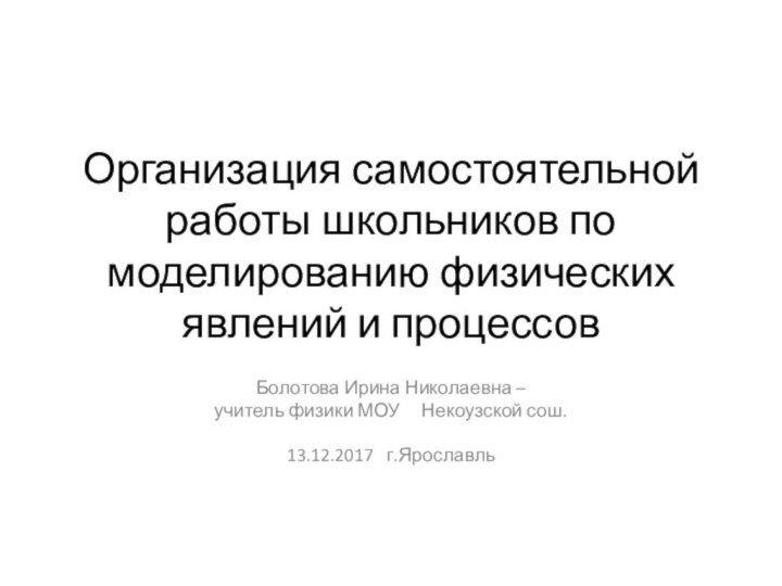 Организация самостоятельной работы школьников по моделированию физических явлений и процессовБолотова Ирина Николаевна