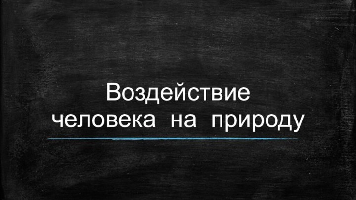 Воздействие человека на природу