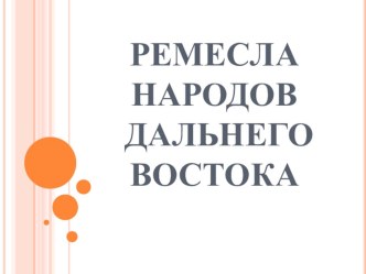 Презентация по географии на тему: Ремесла народов Дальнего Востока (9 класс)