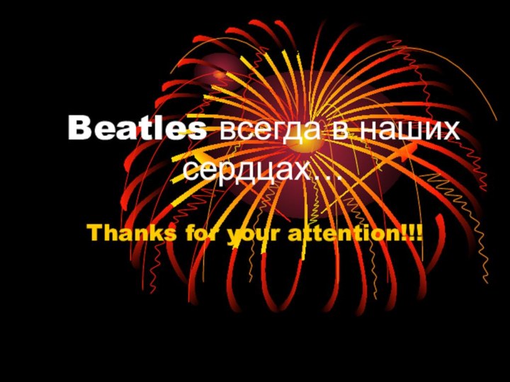 Beatles всегда в наших сердцах…Thanks for your attention!!!