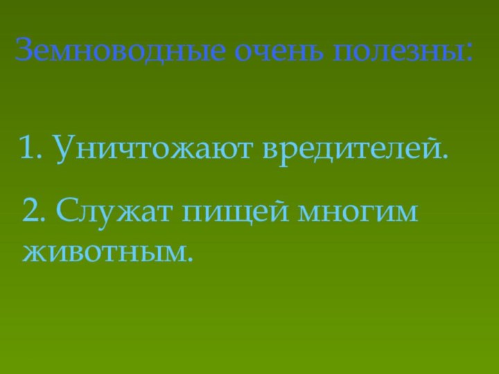 Земноводные очень полезны:1. Уничтожают вредителей.2. Служат пищей многим животным.