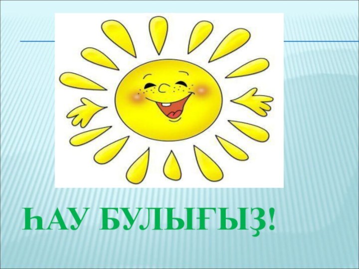 ҺАУ БУЛЫҒЫҘ!