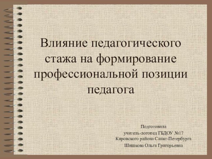 Влияние педагогического стажа на формирование профессиональной позиции педагогаПодготовила учитель-логопед ГБДОУ №17 Кировского района Санкт-ПетербургаШишкова Ольга Григорьевна