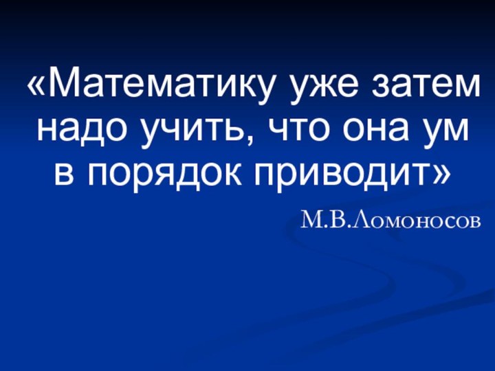 «Математику уже затем надо учить, что она ум в порядок приводит»М.В.Ломоносов