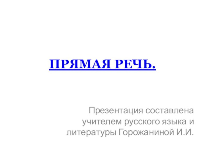 ПРЯМАЯ РЕЧЬ.Презентация составлена учителем русского языка и литературы Горожаниной И.И.