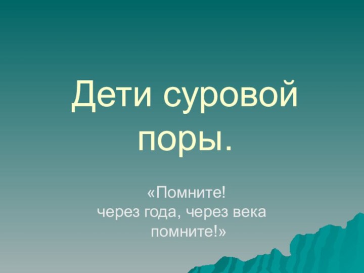 Дети суровой поры. «Помните!через года, через века  помните!»