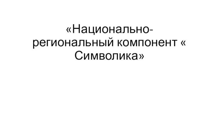 «Национально-региональный компонент « Символика»