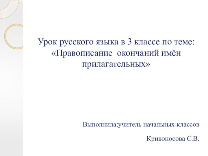 Урок русского языка в 3 классе по теме: «Правописание окончаний имён прилагательных» Выполнила:учитель начальных классовКривоносова С.В.