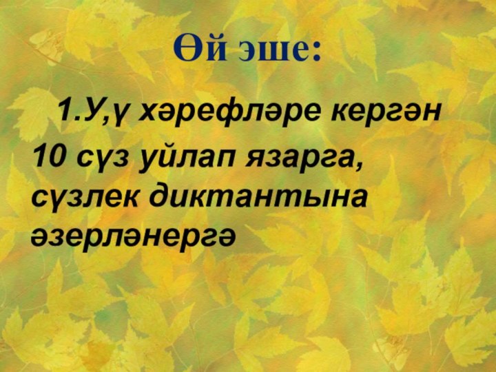 Өй эше:1.У,ү хәрефләре кергән 10 сүз уйлап язарга, сүзлек диктантына әзерләнергә