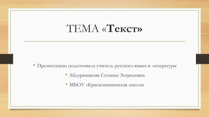 ТЕМА «Текст»Презентацию подготовила учитель русского языка и литературыАбдураманова Сусанна ЭшреповнаМБОУ «Краснознаменская школа»