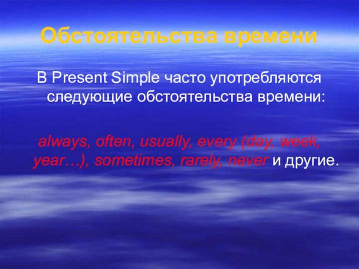 Обстоятельства времениВ Present Simple часто употребляются следующие обстоятельства времени:always, often, usually, every