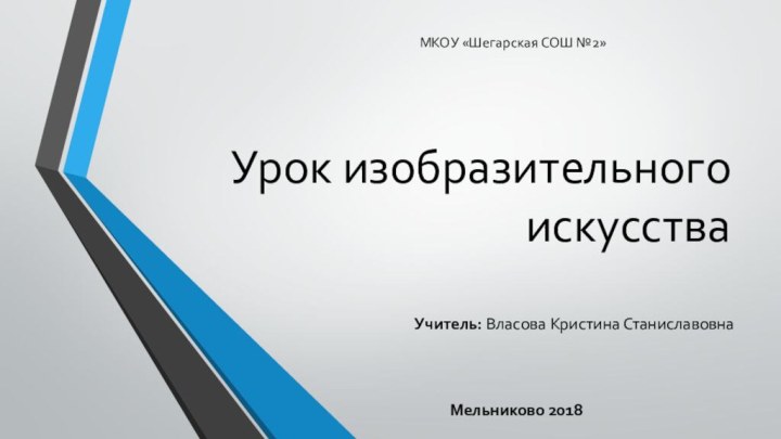 Урок изобразительного искусстваУчитель: Власова Кристина СтаниславовнаМельниково 2018 МКОУ «Шегарская СОШ №2»