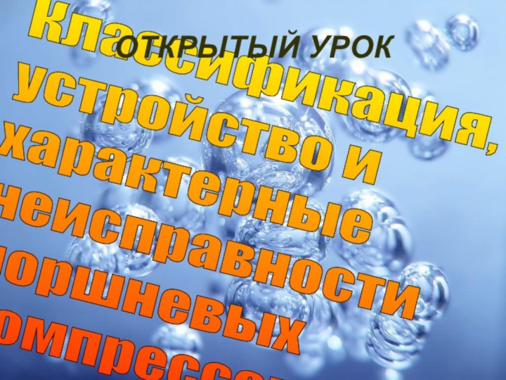 Классификация,  устройство и  характерные  неисправности  поршневых  компрессоровОТКРЫТЫЙ УРОК