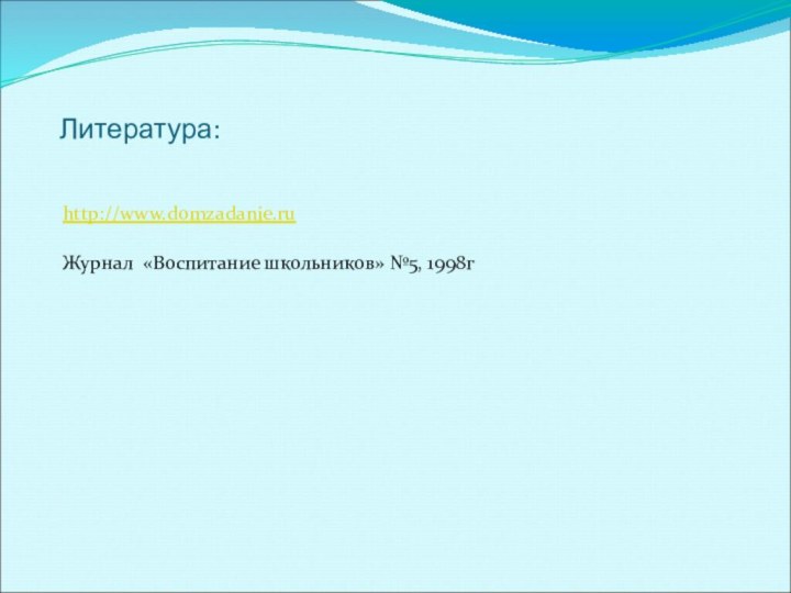 Литература:http://www.domzadanie.ruЖурнал «Воспитание школьников» №5, 1998г