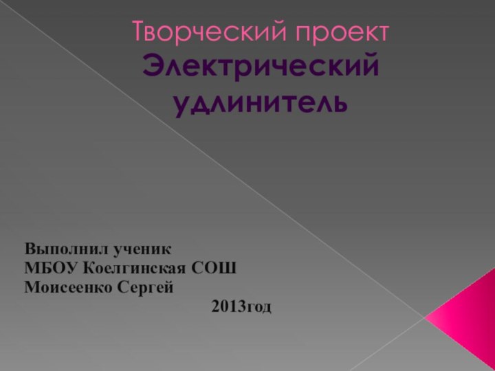 Творческий проект Электрический удлинительВыполнил ученик МБОУ Коелгинская СОШМоисеенко Сергей 2013год