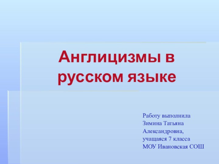 Англицизмы в русском языкеРаботу выполнилаЗимина Татьяна Александровна,учащаяся 7 классаМОУ Ивановская СОШ