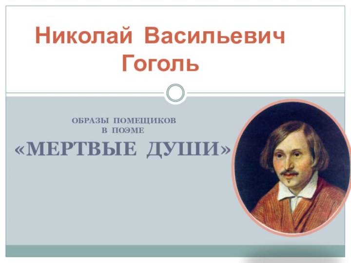 ОБРАЗЫ ПОМЕЩИКОВ В ПОЭМЕ«МЕРТВЫЕ ДУШИ»Николай Васильевич Гоголь