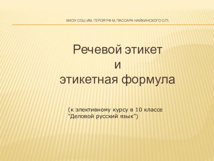 МКОУ СОШ ИМ. ГЕРОЯ РФ М. ПАССАРА НАЙХИНСКОГО С/П.Речевой этикетиэтикетная формула(к элективному