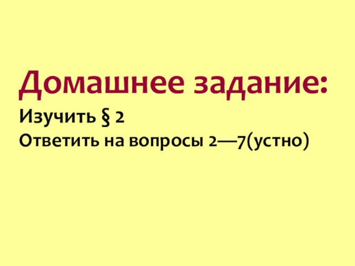 Домашнее задание:Изучить § 2 Ответить на вопросы 2—7(устно)