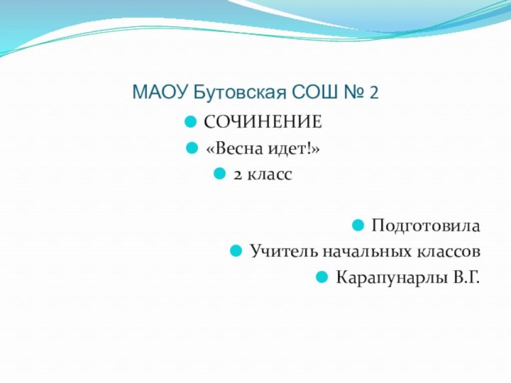 МАОУ Бутовская СОШ № 2СОЧИНЕНИЕ «Весна идет!»2 классПодготовила Учитель начальных классовКарапунарлы В.Г.