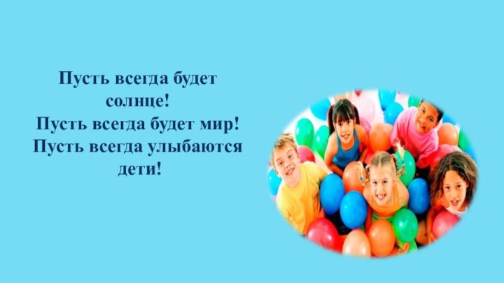 Пусть всегда будет солнце!Пусть всегда будет мир!Пусть всегда улыбаются дети!