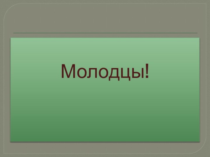 Молодцы!