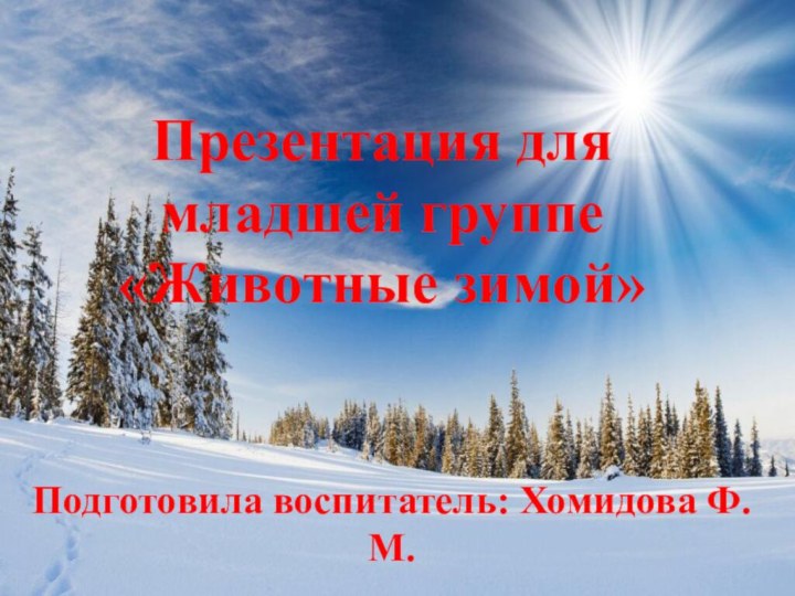 Презентация для младшей группе «Животные зимой»Подготовила воспитатель: Хомидова Ф.М.