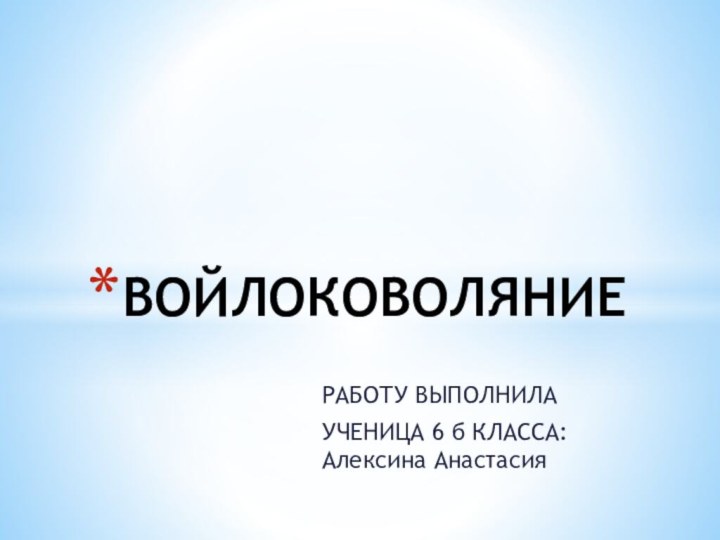 РАБОТУ ВЫПОЛНИЛАУЧЕНИЦА 6 б КЛАССА: Алексина АнастасияВОЙЛОКОВОЛЯНИЕ