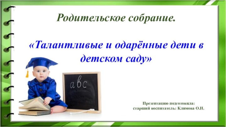 Родительское собрание.«Талантливые и одарённые дети в детском саду»Презентацию подготовила:старший воспитатель: Климова О.Н.