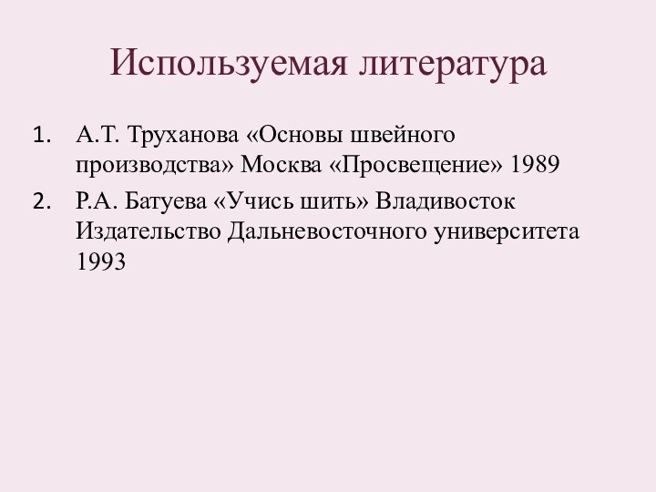 Используемая литератураА.Т. Труханова «Основы швейного производства» Москва «Просвещение» 1989Р.А. Батуева «Учись шить»