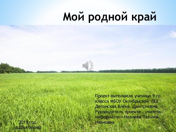 Мой родной крайПроект выполнила ученица 9-го класса МБОУ Октябрьской ОШ Дегонская Алёна