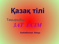 Презентация: Зат есімОқушыларға зат есім жайлы түсінік бере отырып, сұрақтар қоя білуге үйрету