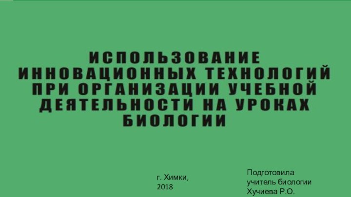 Подготовила учитель биологии Хучиева Р.О.г. Химки, 2018