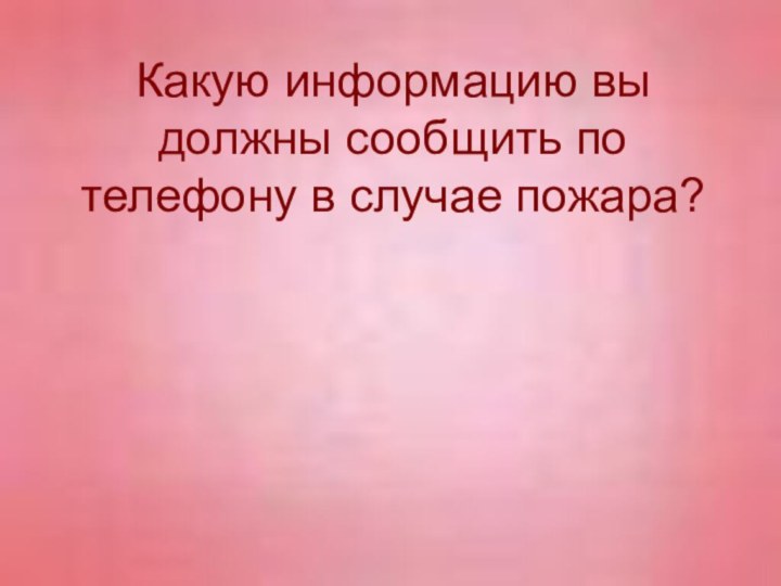 Какую информацию вы должны сообщить по телефону в случае пожара?