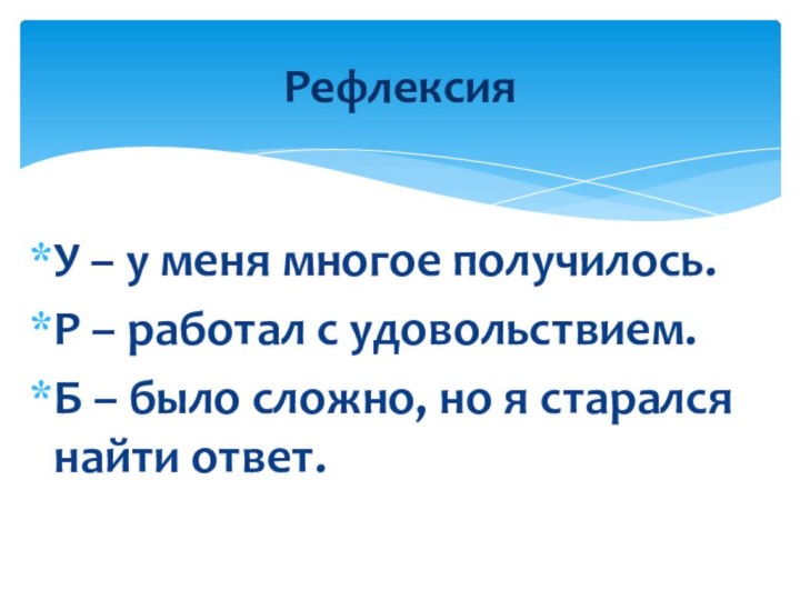 У – у меня многое получилось.Р – работал с удовольствием.Б – было