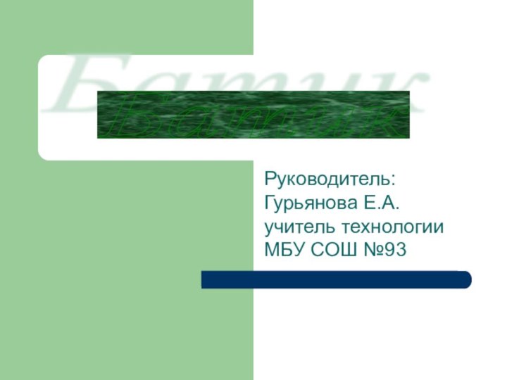 Руководитель: Гурьянова Е.А. учитель технологии МБУ СОШ №93Батик