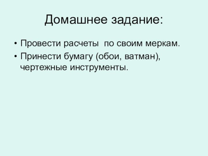 Домашнее задание:Провести расчеты по своим меркам.Принести бумагу (обои, ватман), чертежные инструменты.