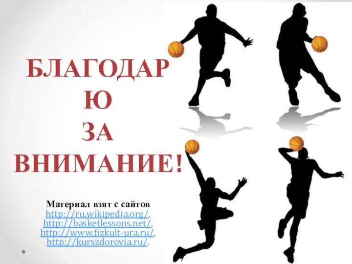 БЛАГОДАРЮ ЗА ВНИМАНИЕ!Материал взят с сайтов http://ru.wikipedia.org/, http://basketlessons.net/, http://www.fizkult-ura.ru/, http://kurszdorovia.ru/.