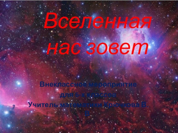 Вселенная нас зоветВнеклассное мероприятие для 6-х классовУчитель математики Крючкова В.В.