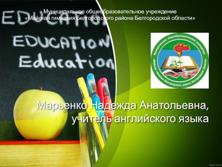 Марьенко Надежда Анатольевна, учитель английского языкаМуниципальное общеобразовательное учреждение  «Майская гимназия Белгородского района Белгородской области»