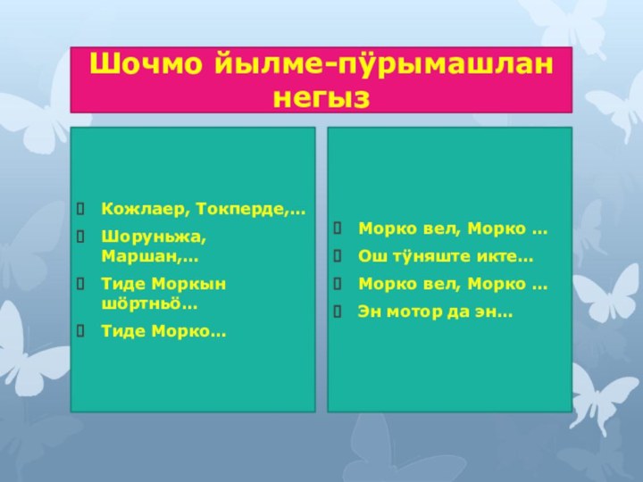 Шочмо йылме-пÿрымашлан негызКожлаер, Токперде,…Шоруньжа, Маршан,…Тиде Моркын шöртньö…Тиде Морко…Морко вел, Морко …Ош тÿняште